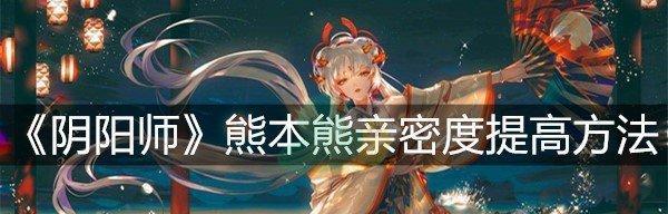 阴阳师百闻牌联动熊本熊特产大作战活动指南？如何参与并享受完整体验？