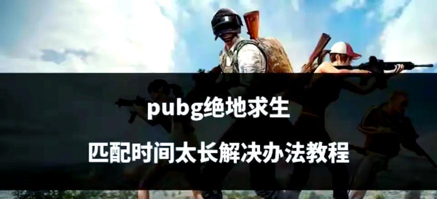 绝地求生匹配问题如何解决？为何匹配人数增多？